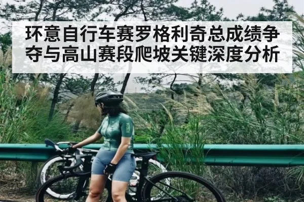 环意自行车赛罗格利奇总成绩争夺与高山赛段爬坡关键深度分析