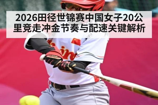 2026田径世锦赛中国女子20公里竞走冲金节奏与配速关键解析