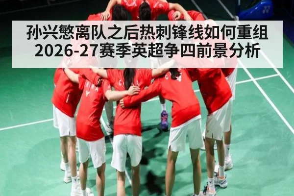孙兴慜离队之后热刺锋线如何重组 2026-27赛季英超争四前景分析